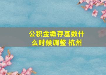 公积金缴存基数什么时候调整 杭州